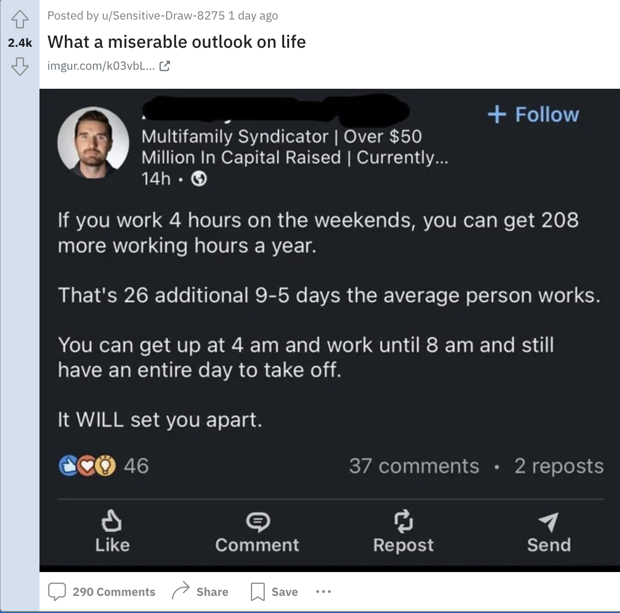 screenshot - Posted by uSensitiveDraw8275 1 day ago What a miserable outlook on life imgur.comk03vbl... Multifamily Syndicator | Over $50 Million In Capital Raised | Currently... 14h. If you work 4 hours on the weekends, you can get 208 more working hours